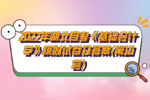 2022年湖北自考《基础会计学》模拟试卷及答案(第10套)