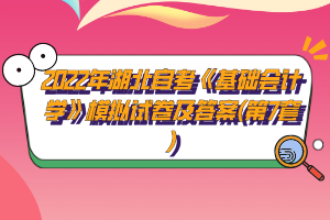 2022年湖北自考《基础会计学》模拟试卷及答案(第7套)