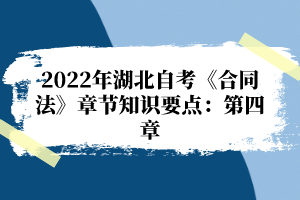 2022年湖北自考《合同法》章节知识要点：第四章