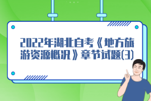 2022年湖北自考《地方旅游资源概况》章节试题(3)