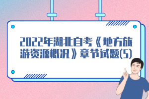 2022年湖北自考《地方旅游资源概况》章节试题(5)