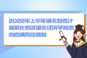 2022年上半年湖北自考计算机化考试湖北经济学院考点疫情防控通知