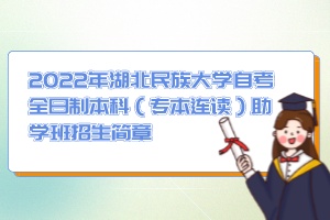 2022年湖北民族大学自考全日制本科（专本连读）助学班招生简章