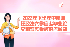 2022年下半年中南财经政法大学自考毕业论文和实践考核报名通知