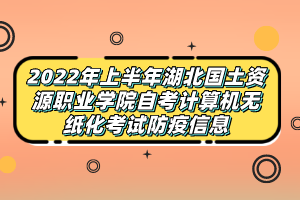 2022年上半年湖北国土资源职业学院自考计算机无纸化考试防疫信息