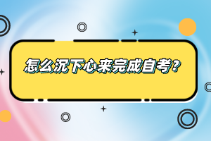 怎么沉下心来完成自考？