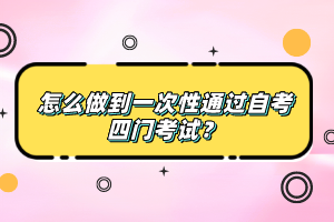 怎么做到一次性通过自考四门考试？