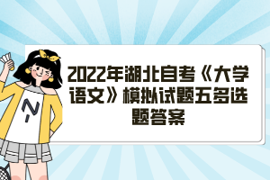 2022年湖北自考《大学语文》模拟试题五多选题答案