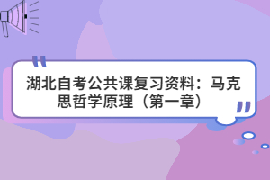 湖北自考公共课复习资料：马克思哲学原理（第一章）