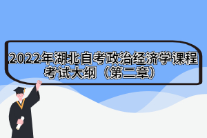 2022年湖北自考政治经济学课程考试大纲（第二章）