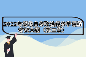 2022年湖北自考政治经济学课程考试大纲（第三章）