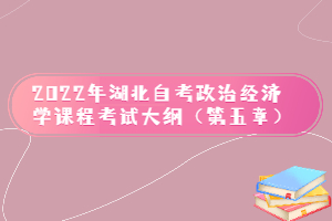 2022年湖北自考政治经济学课程考试大纲（第五章）