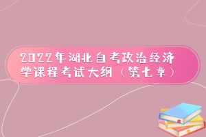 2022年湖北自考政治经济学课程考试大纲（第七章）