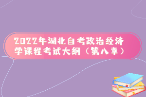 2022年湖北自考政治经济学课程考试大纲（第八章）