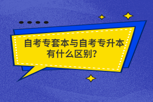 自考专套本与自考专升本有什么区别？