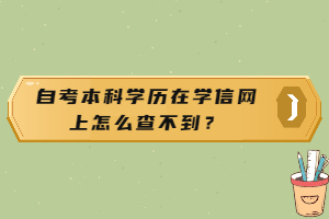 自考本科学历在学信网上怎么查不到? 自考本科学历在学信网上怎么查不到?
