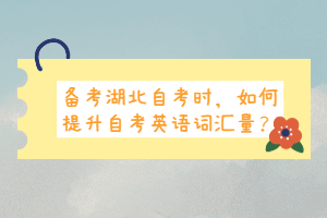 备考湖北自考时,如何提升自考英语词汇量? 备考湖北自考时,如何提升自考英语词汇量?