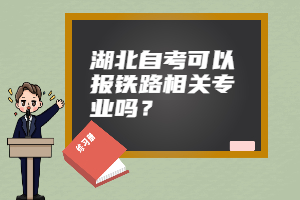 湖北自考可以报铁路相关专业吗？