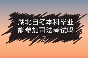 湖北自考本科毕业能参加司法考试吗? 湖北自考本科毕业能参加司法考试吗?