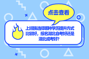 上班族选择哪种学历提升方式比较好，报名湖北自考好还是湖北成考好？