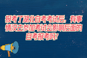报考了湖北自考考试后,有事情没去参加考试会影响后面的自考报考吗? 报考了湖北自考考试后,有事情没去参加考试会影响后面的自考报考吗?