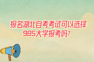 报名湖北自考考试可以选择985大学报考吗？