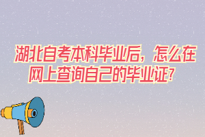 湖北自考本科毕业后，怎么在网上查询自己的毕业证？