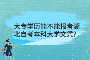 大专学历能不能报考湖北自考本科大学文凭？