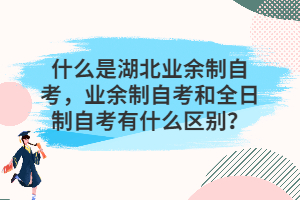 什么是湖北业余制自考，业余制自考和全日制自考有什么区别？