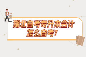湖北自考专升本会计怎么自考? 湖北自考专升本会计怎么自考?