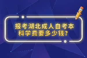 报考湖北成人自考本科学费要多少钱？