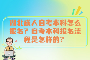 湖北成人自考本科怎么报名？自考本科报名流程是怎样的？