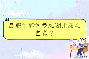 高职生如何参加湖北成人自考? 高职生如何参加湖北成人自考?