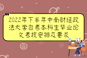 2022年下半年中南财经政法大学自考本科生毕业论文考核安排及要求 2022年下半年中南财经政法大学自考本科生毕业论文考核安排及要求