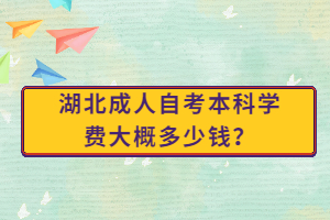 湖北成人自考本科学费大概多少钱？