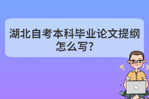 湖北自考本科毕业论文提纲怎么写?