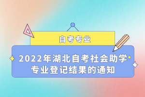 2022年湖北自考社会助学专业登记结果的通知