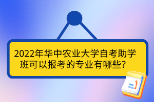 2022年华中农业大学自考助学班可以报考的专业有哪些？