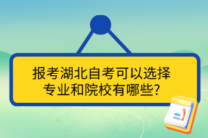 报考湖北自考可以选择 专业和院校有哪些? 报考湖北自考可以选择 专业和院校有哪些?
