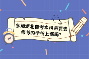 参加湖北自考本科需要去报考的学校上课吗？