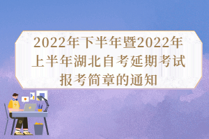 2022年下半年暨2022年上半年湖北自考延期考试报考简章的通知