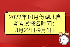 2022年10月份湖北自考考试报名时间：8月22日-9月1日