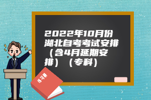 2022年10月份湖北自考考试安排（含4月延期安排）（专科）