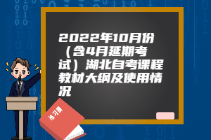 2022年10月份（含4月延期考试）湖北自考课程教材大纲及使用情况