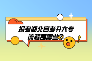 报考湖北自考升大专流程是哪些? 报考湖北自考升大专流程是哪些?
