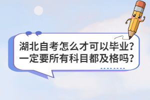 湖北自考怎么才可以毕业?一定要所有科目都及格吗? 湖北自考怎么才可以毕业?一定要所有科目都及格吗?