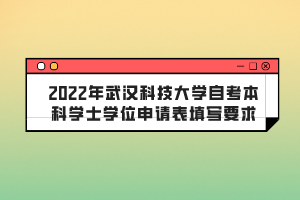2022年武汉科技大学自考本科学士学位申请表填写要求