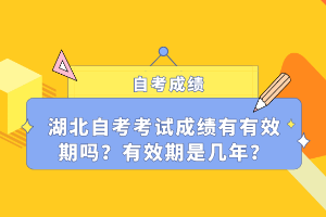 湖北自考考试成绩有有效期吗？有效期是几年？