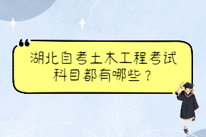 湖北自考土木工程考试科目都有哪些? 湖北自考土木工程考试科目都有哪些?