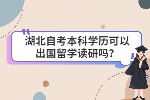 湖北自考本科学历可以出国留学读研吗？